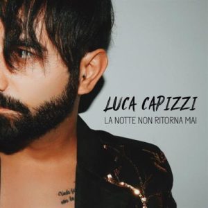 “La Notte Non Ritorna Mai”, il nuovo singolo di Luca Capizzi.