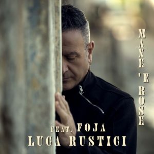 LUCA RUSTICI  IL NUOVO SINGOLO “MANE 'E ROSE” feat. FOJA