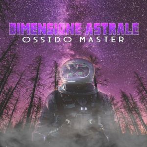 “Dimensione Astrale”  il nuovo singolo di  Ossido Master