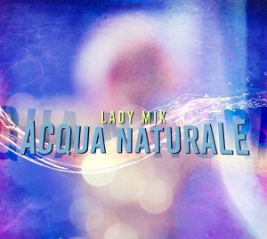 Esce in tutti i Digital store “Acqua Naturale” il nuovo singolo di Michela Sbrizzai in arte Lady Mik  Etichetta: MMline Production Records