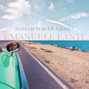 “Sotto il sole di Agosto” è il titolo del nuovo singolo di Emanuele Fanti.